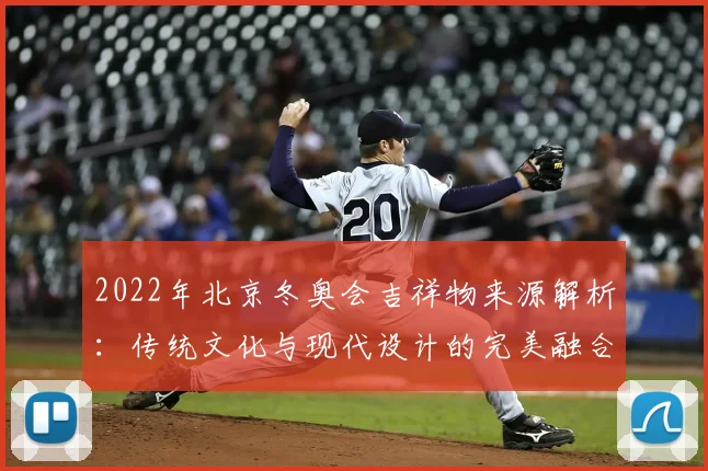 2022年北京冬奥会吉祥物来源解析：传统文化与现代设计的完美融合