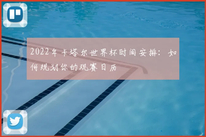 2022年卡塔尔世界杯时间安排：如何规划你的观赛日历