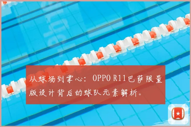 从球场到掌心:OPPO R11巴萨限量版设计背后的球队元素解析。