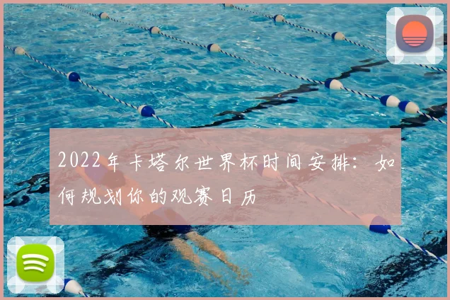 2022年卡塔尔世界杯时间安排：如何规划你的观赛日历