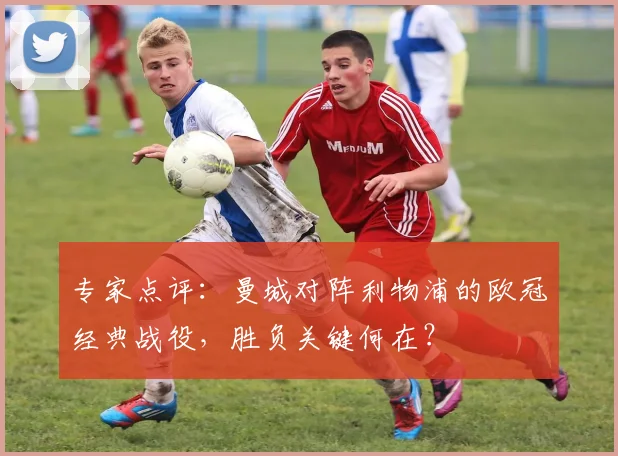 专家点评：曼城对阵利物浦的欧冠经典战役，胜负关键何在？