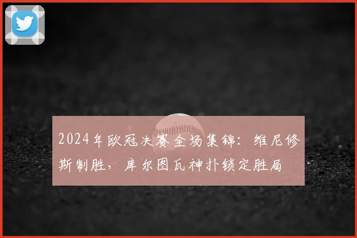2024年欧冠决赛全场集锦：维尼修斯制胜，库尔图瓦神扑锁定胜局