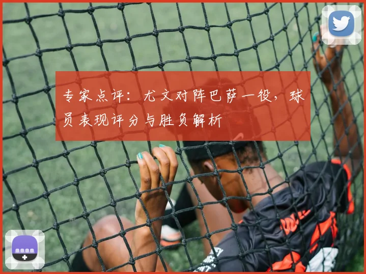 专家点评：尤文对阵巴萨一役，球员表现评分与胜负解析