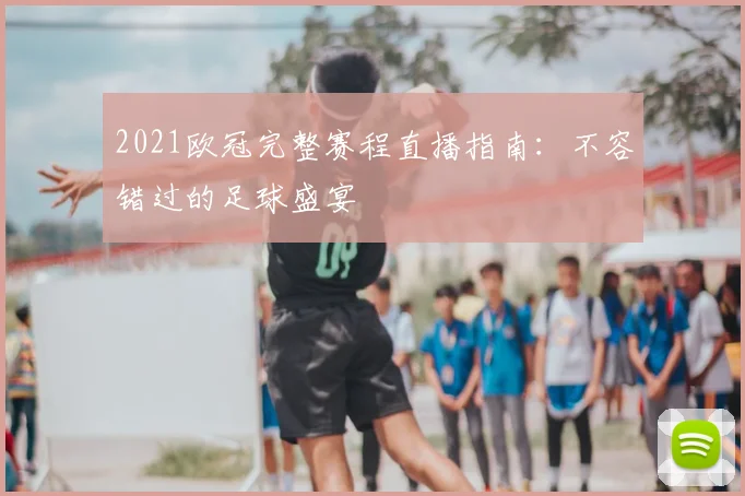 2021欧冠完整赛程直播指南：不容错过的足球盛宴