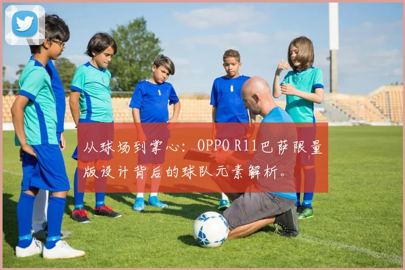 从球场到掌心:OPPO R11巴萨限量版设计背后的球队元素解析。